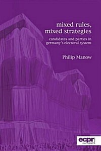 Mixed Rules, Mixed Strategies : Parties and Candidates in Germanys Electoral System (Paperback)