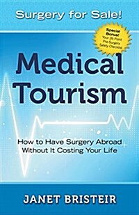 Medical Tourism - Surgery for Sale!: How to Have Surgery Abroad Without It Costing Your Life (Paperback)
