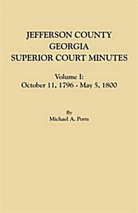 Jefferson County, Georgia, Superior Court Minutes, Volume I: October 11, 1796-May 5, 1800 (Paperback)