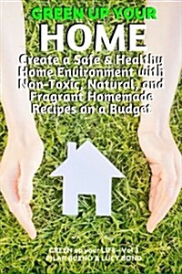 Green Up Your Home: Create a Safe & Healthy Home Environment with Non-Toxic, Natural, and Fragrant Homemade Recipes on a Budget (Paperback)