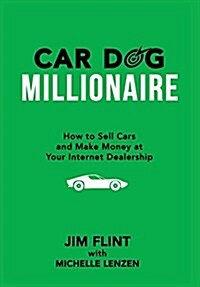 Car Dog Millionaire: How to Sell Cars and Make Money at Your Internet Dealership (Hardcover)