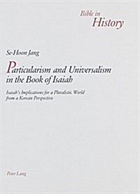 Particularism and Universalism in the Book of Isaiah: Isaiahs Implications for a Pluralistic World from a Korean Perspective (Paperback)
