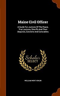 Maine Civil Officer: A Guide for Justices of the Peace, Trial Justices, Sheriffs and Their Deputies, Coroners and Constables (Hardcover)