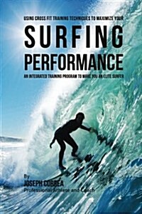 Using Cross Fit Training Techniques to Maximize Your Surfing Performance: An Integrated Training Program to Make You an Elite Surfer (Paperback)