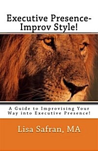 Executive Presence- Improv Style!: A Guide to Improvising Your Way Into Executive Presence! (Paperback)