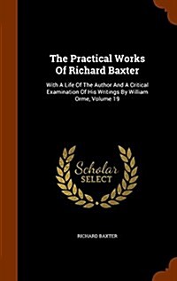 The Practical Works of Richard Baxter: With a Life of the Author and a Critical Examination of His Writings by William Orme, Volume 19 (Hardcover)