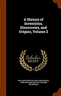 A History of Inventions, Discoveries, and Origins, Volume 2 (Hardcover)