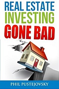 Real Estate Investing Gone Bad: 21 True Stories of What Not to Do When Investing in Real Estate and Flipping Houses (Paperback)