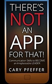 Theres Not an App for That: Communication Skills to Become an Irreplaceable Leader (Paperback)