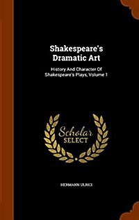 Shakespeares Dramatic Art: History and Character of Shakespeares Plays, Volume 1 (Hardcover)