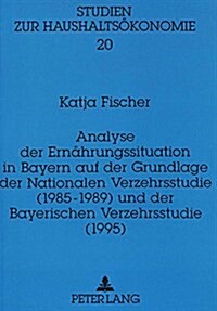 Analyse Der Ernaehrungssituation in Bayern Auf Der Grundlage Der Nationalen Verzehrsstudie (1985-1989) Und Der Bayerischen Verzehrsstudie (1995) (Hardcover)