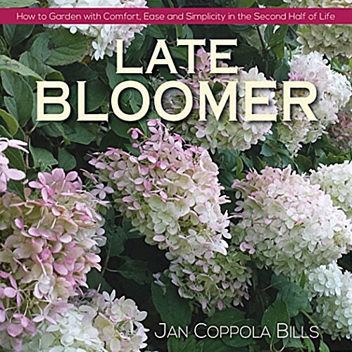 Late Bloomer : How to Garden with Comfort, Ease and Simplicity in the Second Half of Life (Hardcover)