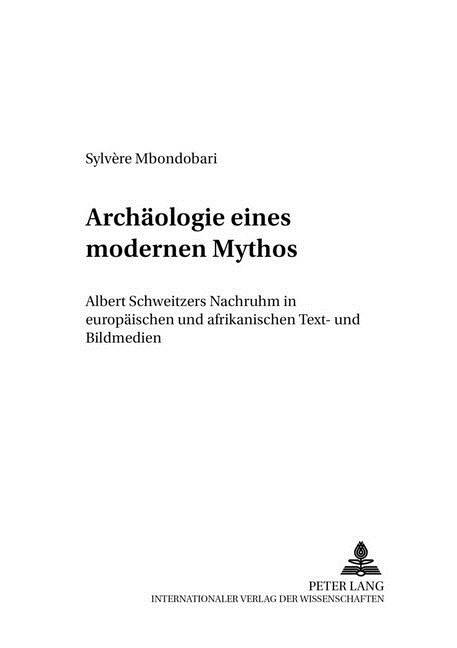 Archaeologie Eines Modernen Mythos: Albert Schweitzers Nachruhm in Europaeischen Und Afrikanischen Text- Und Bildmedien (Paperback)