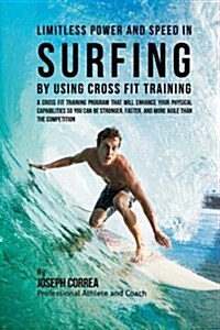 Limitless Power and Speed in Surfing by Using Cross Fit Training: A Cross Fit Training Program That Will Enhance Your Physical Capabilities So You Can (Paperback)