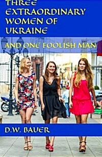 Three Extraordinary Women of Ukraine and One Foolish Man (Paperback)