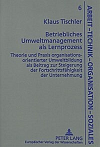 Betriebliches Umweltmanagement ALS Lernprozess: Theorie Und Praxis Organisationsorientierter Umweltbildung ALS Beitrag Zur Steigerung Der Fortschritts (Hardcover)