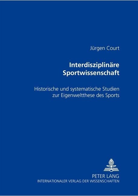 Interdisziplinaere Sportwissenschaft: Historische Und Systematische Studien Zur Eigenweltthese Des Sports (Hardcover)