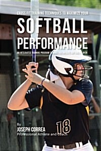 Cross Fit Training Techniques to Maximize Your Softball Performance: An Integrated Training Program to Make You an Elite Softball Player (Paperback)