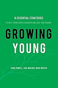 Growing Young: Six Essential Strategies to Help Young People Discover and Love Your Church (Hardcover)