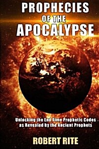 Prophecies of the Apocalypse: Unlocking the End Time Prophetic Codes as Revealed by the Ancient Prophets (Paperback)