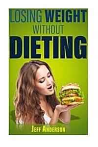 Losing Weight Without Dieting: Discover Weight Loss Secrets to Help You Lose Weight Without Dieting (Paperback)