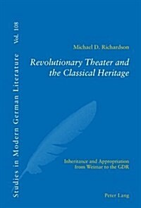 Revolutionary Theater and the Classical Heritage: Inheritance and Appropriation from Weimar to the Gdr, (Paperback)