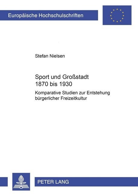 Sport Und Gro?tadt 1870 Bis 1930: Komparative Studien Zur Entstehung Buergerlicher Freizeitkultur (Paperback)