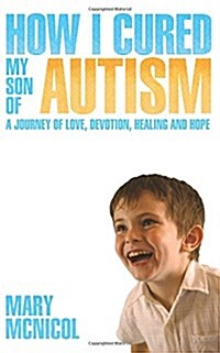 How I Cured My Son of Autism - A Journey of Love, Devotion, Healing and Hope (Paperback)