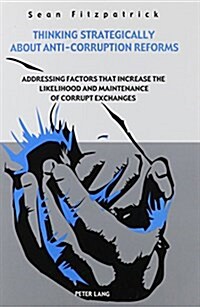 Thinking Strategically about Anti-Corruption Reforms: Addressing Factors That Increase the Likelihood and Maintenance of Corrupt Exchanges (Paperback)