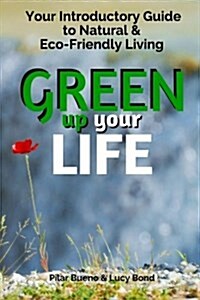 Green Up Your Life: Your Introductory Guide to Natural and Eco-Friendly Living (Paperback)