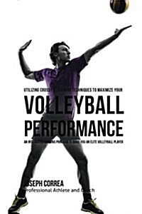 Utilizing Cross Fit Training Techniques to Maximize Your Volleyball Performance: An Integrated Training Program to Make You an Elite Volleyball Player (Paperback)