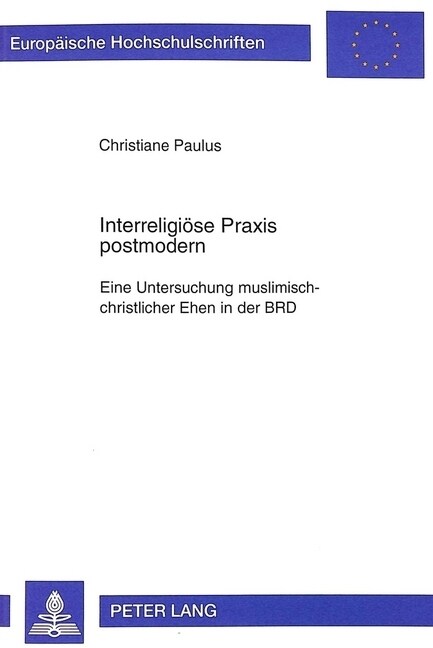 Interreligioese Praxis Postmodern: Eine Untersuchung Muslimisch-Christlicher Ehen in Der Brd (Hardcover)