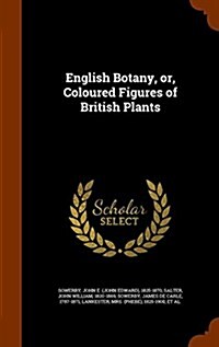 English Botany, Or, Coloured Figures of British Plants (Hardcover)