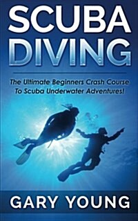 Scuba Diving: The Ultimate Beginners Crash Course to Scuba Underwater Adventures! (Paperback)