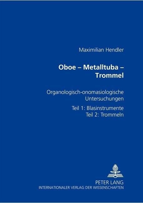 Oboe - Metalltuba - Trommel: Organologisch-Onomasiologische Untersuchungen Zur Geschichte Der Paraphernalieninstrumente- Teil 1: Blasinstrumente- T (Hardcover)