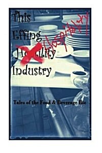 The Effin Hostility/Hospitality Industry: Tales of the Food and Beverage Biz (Paperback)