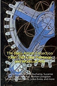 The Dada Artists Collection (Over 300 Color Paintings and Works of Art): (The Amazing World of Art Dada Artists Collection, Key Works from Dada and Ot (Paperback)