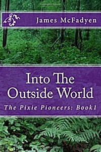 Into the Outside World: The Pixie Pioneers: Book1 (Paperback)