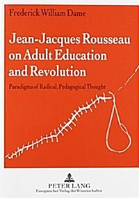 Jean-Jacques Rousseau on Adult Education and Revolution: Paradigma of Radical, Pedagogical Thought (Paperback, 2, Rev)