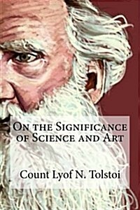 On the Significance of Science and Art: On the Significance of Science and Art by Count Lyof N. Tolstoi (Paperback)