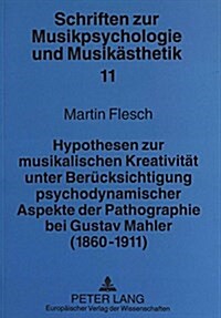 Hypothesen Zur Musikalischen Kreativitaet Unter Beruecksichtigung Psychodynamischer Aspekte Der Pathographie Bei Gustav Mahler (1860-1911) (Paperback)