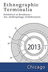 Ethnographic Terminalia, Chicago, 2013: Exhibition as Residency--Art, Anthropology, Collaboration (Paperback)