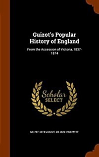 Guizots Popular History of England: From the Accession of Victoria, 1837-1874 (Hardcover)