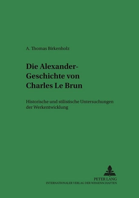 Die Alexander-Geschichte Von Charles Le Brun: Historische Und Stilistische Untersuchungen Der Werkentwicklung (Hardcover)