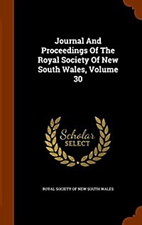 Journal and Proceedings of the Royal Society of New South Wales, Volume 30 (Hardcover)