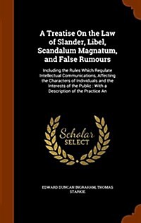 A Treatise on the Law of Slander, Libel, Scandalum Magnatum, and False Rumours: Including the Rules Which Regulate Intellectual Communications, Affect (Hardcover)