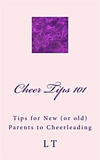 Cheer Tips 101: Tips for New (or Old) Parents to Cheerleading (Paperback)