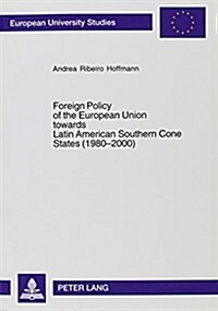 Foreign Policy of the European Union Towards Latin American Southern Cone States, 1980-2000: Has It Become More Cooperative?: Cases of Foreign Direct (Paperback)