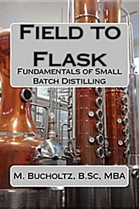 Field to Flask: The Fundamentals of Small Batch Distilling (Paperback)