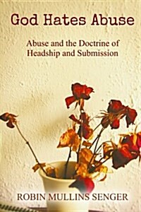 God Hates Abuse: Abuse and the Doctrine of Headship and Submission (Paperback)